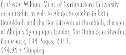 Professor William Miles of Northeastern University recounts his travels to Abuja to celebrate both Hanukkah and the Bar Mitzvah of Hezekiah, the son of Abuja’s Synagogue Leader, Sar Habakkuk Nwafor.&#10;Paperback, 184 Pages, 2012. &#10;$24.95 + $3.99 Shipping
