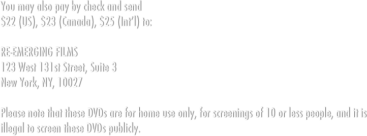 &#10;If you are inquiring on behalf of a School, Church, University, Library, Gallery, or any Community Center (JCC, Girl Scout troops, etc.) and are not charging admission, please purchase an Institutional copy of RE-EMERGING.&#10;&#10;Please note: PPR are included with DVDs purchased from this site only. DVDs purchased from home video retailers or through anyone other than this web site do NOT carry Public Performance Rights, and screening those DVDs for an audience is illegal. DVDs from those locations may be screened for private home-only use.
